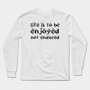 Life Is To Be Enjoyed, Not Endured black Long Sleeve T-Shirt